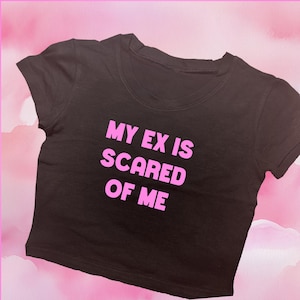 My Ex Is Scared Of Me Crop Top | Graphic Tee | Personalized Baby Tee | Aesthetic Crop | Trendy Y2K Shirt | Gift For Her | Funny Crop Top