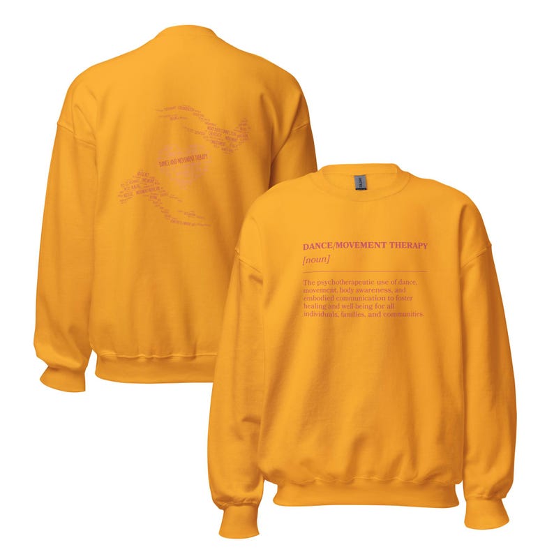 May include: Mustard yellow sweatshirt with the text "DANCE/MOVEMENT THERAPY" in pink. The definition of dance movement therapy is printed below the title. The back of the sweatshirt has the words "DANCE MOVEMENT THERAPY" in a curved design.
