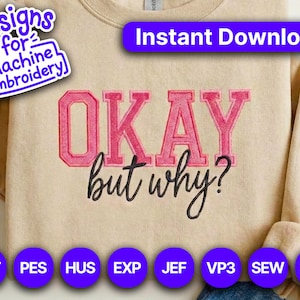 May include: Beige sweatshirt with the embroidered text "OKAY but why?" in pink and black. The design includes the phrase "Instant Download!" and the text "Designs for Machine Embroidery". Below are embroidery file formats.