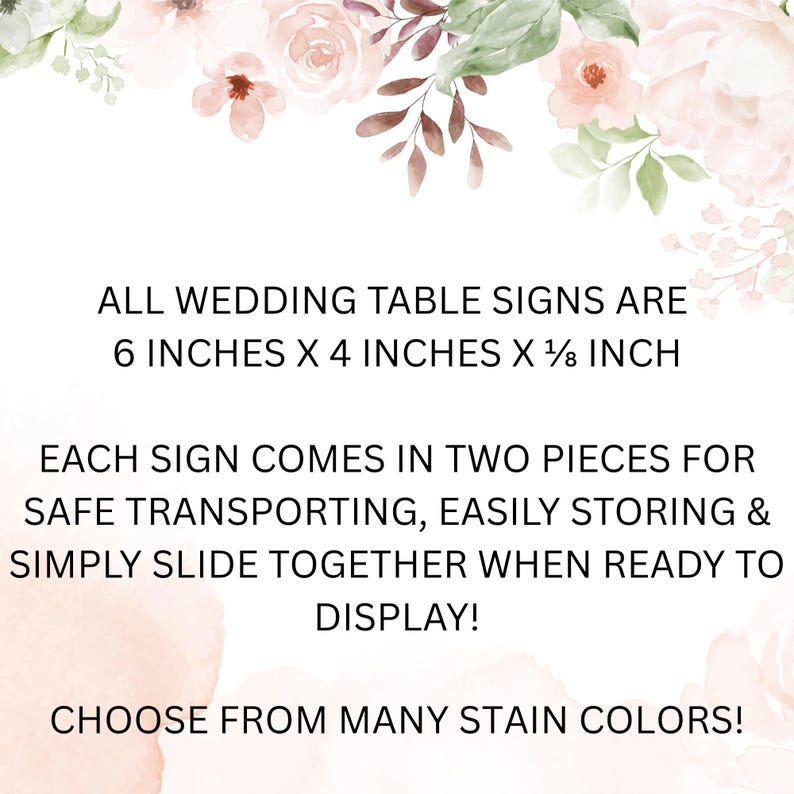 May include: White background with floral accents and text: "ALL WEDDING TABLE SIGNS ARE 6 INCHES X 4 INCHES X 1/8 INCH." The text continues: "EACH SIGN COMES IN TWO PIECES...CHOOSE FROM MANY STAIN COLORS!"