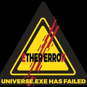 May include: A black graphic featuring a yellow warning triangle with a black border. The text "ETHER ERROR" in red is overlaid with red diagonal lines. Below, the text reads "UNIVERSE.EXE HAS FAILED."