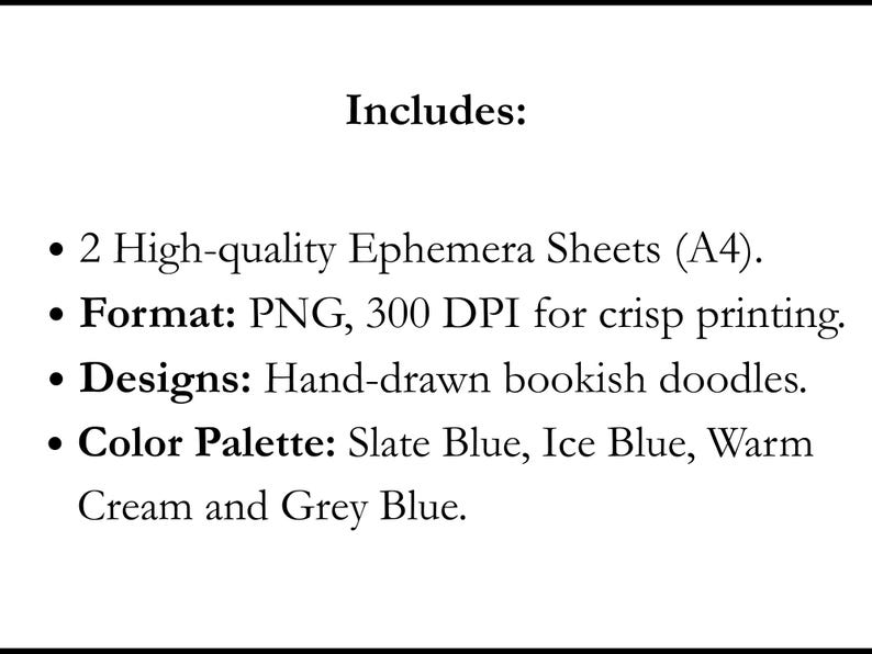 Peut inclure: Une fiche produit num&eacute;rique avec le texte Includes: 2 High-quality Ephemera Sheets (A4). Format: PNG, 300 DPI for crisp printing. Designs: Hand-drawn bookish doodles. Color Palette: Slate Blue, Ice Blue, Warm Cream and Grey Blue.