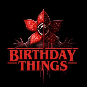 May include: A digital illustration on a black background features a Demogorgon-like creature with a red, flower-like head and the text "BIRTHDAY THINGS" in red. The design has a horror theme with dripping blood effects.