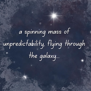May include: A digitally created image with a dark blue background, featuring a swirling, nebulous cloud effect. White text reads: "a spinning mass of unpredictability, flying through the galaxy..." Several bright white stars are scattered throughout.