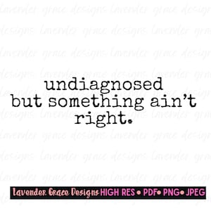 May include: A digital graphic featuring the black text "undiagnosed but something ain't right." centered on a white background. At the bottom, a black rectangular bar contains the pink text "Lavender Grace Designs HIGH RES PDF PNG JPEG."