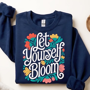 Let Yourself Bloom Floral Typography Sweatshirt | Inspirational Flower Design
