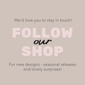 May include: A light beige graphic with the text "We'd love you to stay in touch! FOLLOW our SHOP For new designs - seasonal releases and lovely surprises!" in a mix of fonts and colors.