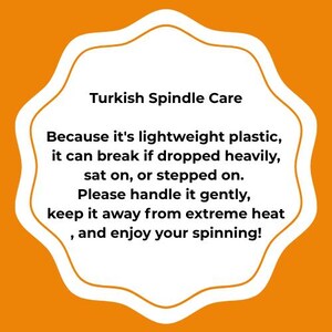 May include: A white scalloped sign with an orange border containing the black text: Turkish Spindle Care. Because it's lightweight plastic, it can break if dropped heavily, sat on, or stepped on. Please handle it gently, keep it away from extreme heat, and enjoy your spinning!
