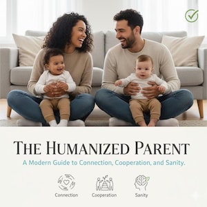 The Humanized Parent: A Modern Guide to Connection, Cooperation, and Sanity.