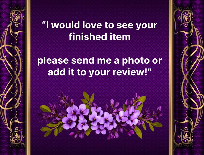 May include: A purple background with gold decorative accents and the text "I would love to see your finished item, please send me a photo or add it to your review!" A floral arrangement of purple flowers and green leaves is at the bottom.