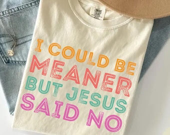 I Could Be Meaner But Jesus Said No Shirt, Funny Christian Shirt, Faith Humor Tee, Religious Quote Shirt, Comfort Colors Christian Gift