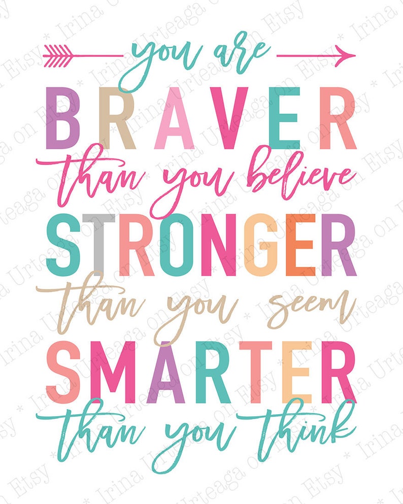 May include: A motivational art print with the words "You are Braver than you believe, Stronger than you seem, Smarter than you think." The text is in various colors, including teal, pink, and orange, on a white background.