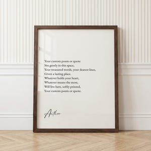 May include: A framed wall art print featuring black text on a white background. The text reads: Your custom poem or quote, Sits gently in this space, Your treasured words, your dearest lines, Given a lasting place. Whatever holds your heart, Whatever means the most, Will live here, softly printed, Your custom poem or quote. The word Author is printed in a script font at the bottom left.