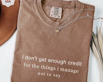 I don't get enough credit for the things I mange not say, Sarcastic Shirt, Adult Humor Shirt, Talkative person Shirt, Gildan Tshirt