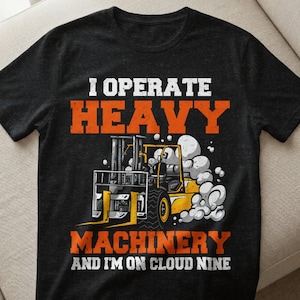 May include: Black t-shirt with the text "I Operate Heavy Machinery And I'm On Cloud Nine." The design features a yellow and gray forklift with smoke clouds. The text is in white and orange.
