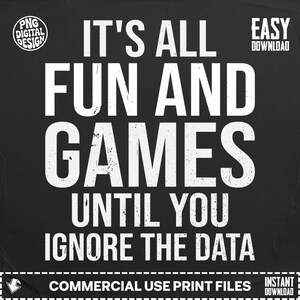 Könnte beinhalten: Schwarz-weißes digitales Design mit dem Text "IT'S ALL FUN AND GAMES UNTIL YOU IGNORE THE DATA". Das Design enthält auch den Text "PNG DIGITAL DESIGN", "EASY DOWNLOAD", "COMMERCIAL USE PRINT FILES" und "INSTANT DOWNLOAD".