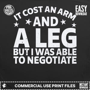 Könnte beinhalten: Schwarzes digitales Design mit weißem Text: "IT COST AN ARM AND A LEG BUT I WAS ABLE TO NEGOTIATE." Enthält Logos "PNG DIGITAL DESIGN" und "EASY DOWNLOAD". Enthält auch Text "COMMERCIAL USE PRINT FILES" und "INSTANT DOWNLOAD".