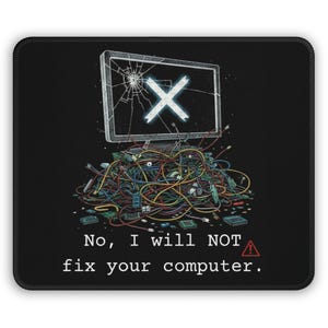 May include: Black mouse mat featuring a humorous design. A broken computer screen with an X symbol is above a pile of tangled wires and circuit boards. The text reads, "No, I will NOT fix your computer."
