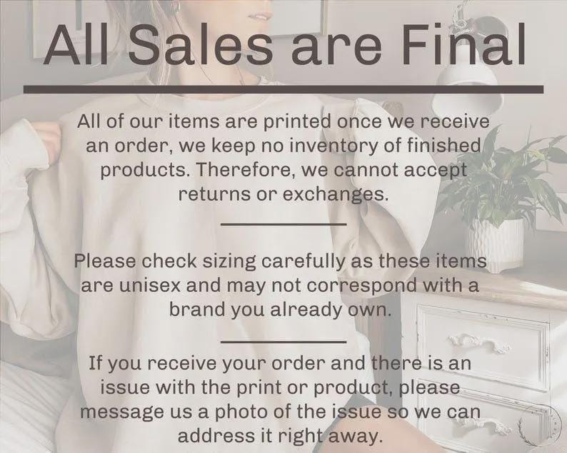 May include: Image with the text "All Sales are Final". The text is in a bold, dark font. Additional text below states that all items are printed to order and returns or exchanges are not accepted. It also advises to check sizing carefully.