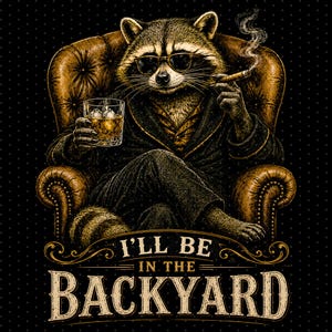 May include: Illustration of a raccoon wearing sunglasses, smoking a cigar, and holding a glass of whiskey with ice. The raccoon is seated in a brown leather armchair. The text "I'll be in the backyard" is below the raccoon.