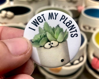 I Wet My Plants 1.5 inch pin-back button with funny succulent pic