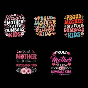 Puede incluir: Cinco diseños con el texto "Proud Mother of a Few Dumbass Kids" en varias fuentes y colores. Los diseños incluyen acentos florales y mariposas. El texto es rosa, naranja y blanco sobre un fondo negro. Adecuado para ropa.