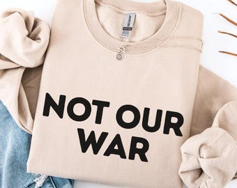 Not Our War Sweatshirt, Anti War Shirt, Peace Protest Tee, Activist Political Statement Top