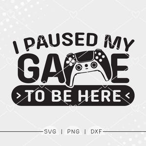 May include: Black and white graphic design featuring a game controller and the text "I PAUSED MY GAME TO BE HERE". The design is suitable for gamers and can be used for various products.