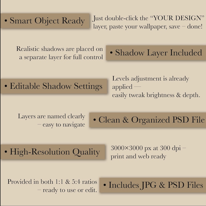May include: A beige graphic with text describing features of a digital design file. Text includes "Smart Object Ready", "Shadow Layer Included", "Editable Shadow Settings", "Clean & Organized PSD File", "High-Resolution Quality", and "Includes JPG & PSD Files".