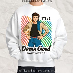 May include: White sweatshirt featuring a cartoon illustration of a man with the text "STEVE Damn Good BABYSITTER." The design includes a colorful background with red, orange, and green stripes. The text "Png Digital download Only" is at the top.