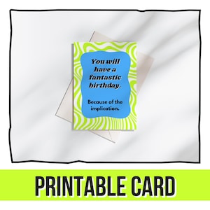May include: A birthday card with a blue text box that reads "You will have a fantastic birthday. Because of the implication." The card has a green and white wavy pattern. The words "PRINTABLE CARD" are at the bottom.