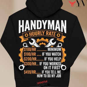 Pode incluir: Um moletom preto com capuz apresentando uma estampa gráfica com o texto HANDYMAN HOURLY RATE e uma lista de preços para vários cenários, incluindo US$ 100/hora mínimo, US$ 180/hora se você assistir, US$ 200/hora se ajudar, US$ 300/hora se você trabalhou nisso primeiro e US$ 499/hora se você me disser como fazer meu trabalho.