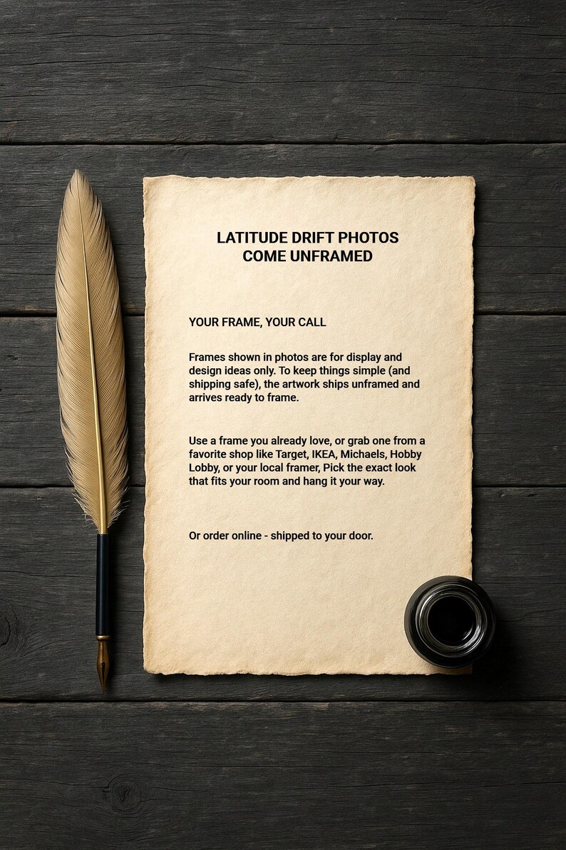 May include: A vintage-style image featuring a quill pen, inkwell, and a parchment paper with text: "LATITUDE DRIFT PHOTOS COME UNFRAMED". The items are arranged on a dark wooden surface.
