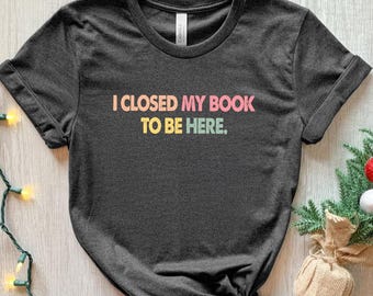 Camiseta "Cerré mi libro para estar aquí", camiseta divertida para amantes de los libros, camiseta de regalo para lectores.