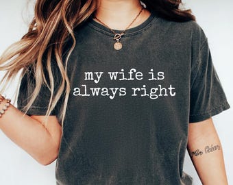 Funny Husband Shirt, Comfort Colors® My Wife Is Always Right Shirt, Gift For Husband, Father's Day Gift, Gift for him, Anniversary Gift