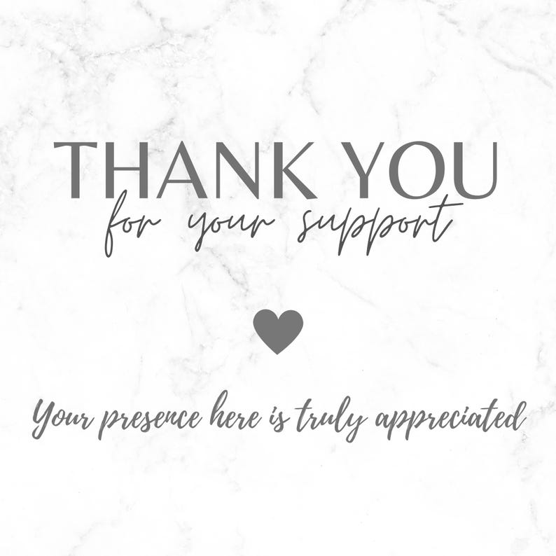 May include: A white background with a marble texture features the text "THANK YOU for your support" in gray. A gray heart is centered below the text, with the phrase "Your presence here is truly appreciated" below.