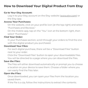 May include: A guide with white text on a white background detailing how to download digital products from Etsy. Instructions cover accessing purchases, finding orders, downloading files, saving files, and opening them.