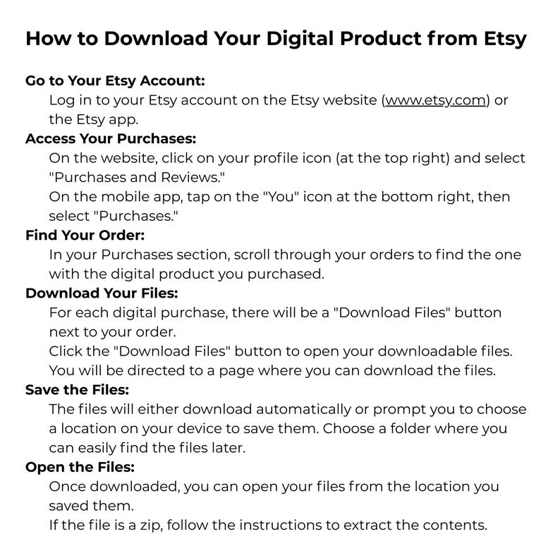 May include: A guide with white text on a white background detailing how to download digital products from Etsy. Instructions cover accessing purchases, finding orders, downloading files, saving files, and opening them.
