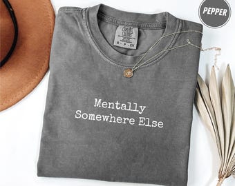 Comfort Colors® Mentally Somewhere Else Shirt, Sarcastic Anti-Social Tee, Anxiety Humor Shirt, Gift for Women Men