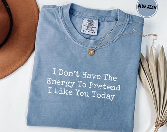 Comfort Colors® Non ho l'energia per fingere che mi piaci oggi, maglietta divertente e sarcastica, maglietta antisociale, regalo per uomo e donna