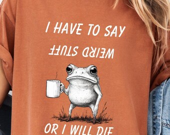 Comfort Colors® "I Have To Say Weird Stuff Or I Will Die" Shirt. Drinking Frog T-Shirt and Sweatshirt. Humor Crewneck. Funny Frog Tee