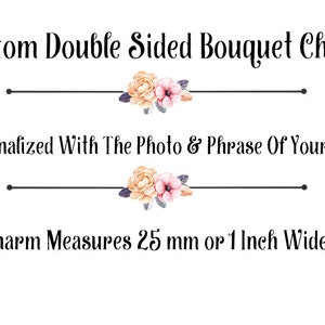 May include: Custom double-sided bouquet charm with a floral design. It can be personalized with a photo and phrase of your choice. The charm measures 25 mm or 1 inch wide.