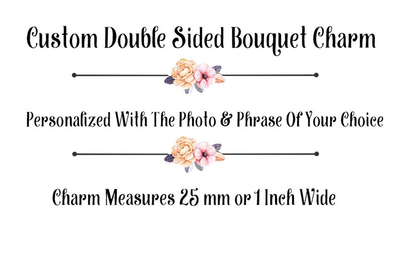 May include: Custom double-sided bouquet charm with a floral design. It can be personalized with a photo and phrase of your choice. The charm measures 25 mm or 1 inch wide.