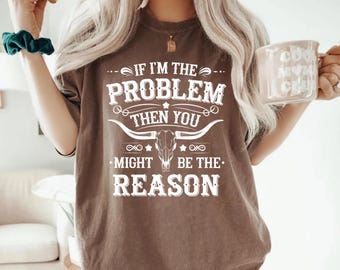 Comfort Colors® Western Shirt: Funny If I’m The Problem Quote, Cowgirl Tee
