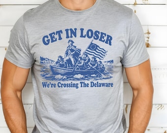Get in Loser We're Crossing the Delaware Shirt, Funny 4th of July Tee, Patriotic T-Shirt