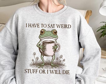 Funny Frog Sweatshirt: I Have To Say Weird Stuff Or I Will Die Crewneck