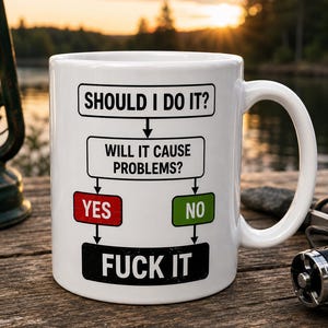 May include: A white ceramic mug featuring a black printed flowchart that asks SHOULD I DO IT? followed by WILL IT CAUSE PROBLEMS? with a red YES box and a green NO box, both leading to a final black box containing the text FUCK IT in white letters.