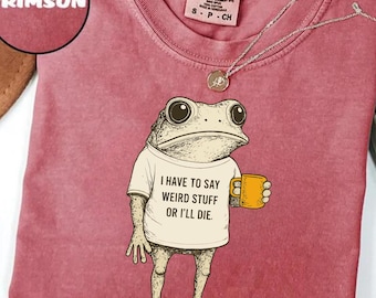 Comfort Colors® I Have to Say Weird Stuff Or I'll Die Frog Drinking Coffee T-Shirt, Weird Friend Gift, Sarcastic Humor Sweatshirt