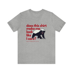 Honey Badger Don&#39;t Care Does This Shirt Make it Look Like I Care Funny unisex tee Cute Gift