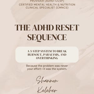 Puede incluir: Un documento beige titulado The ADHD Reset Sequence por Shannon Keleher, MSW, LCSW, proveedora certificada de servicios clínicos de TDAH y especialista clínica en salud mental y nutrición. Describe un sistema de 5 pasos para superar el agotamiento.